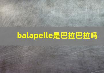 balapelle是巴拉巴拉吗