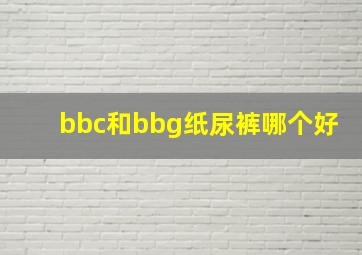 bbc和bbg纸尿裤哪个好