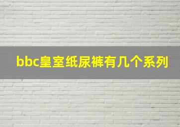 bbc皇室纸尿裤有几个系列