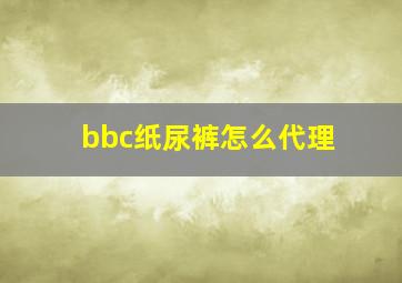 bbc纸尿裤怎么代理