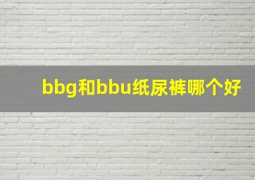 bbg和bbu纸尿裤哪个好