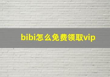 bibi怎么免费领取vip