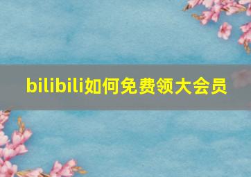 bilibili如何免费领大会员