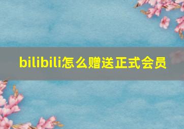 bilibili怎么赠送正式会员