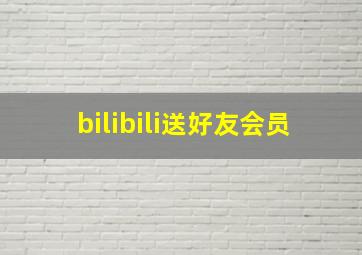 bilibili送好友会员