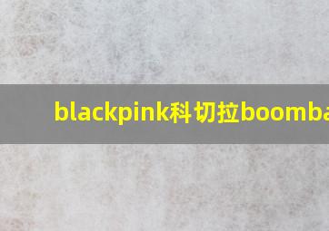 blackpink科切拉boombayah