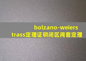 bolzano-weierstrass定理证明闭区间套定理