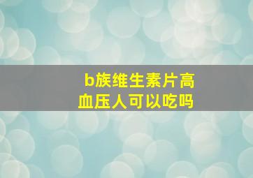 b族维生素片高血压人可以吃吗