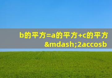 b的平方=a的平方+c的平方—2accosb