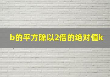 b的平方除以2倍的绝对值k