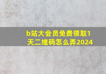 b站大会员免费领取1天二维码怎么弄2024