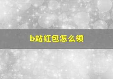 b站红包怎么领