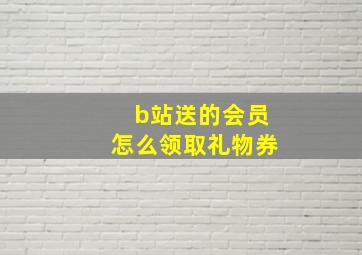 b站送的会员怎么领取礼物券