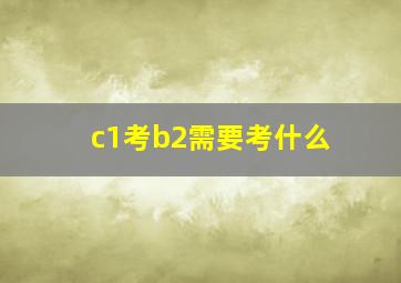 c1考b2需要考什么