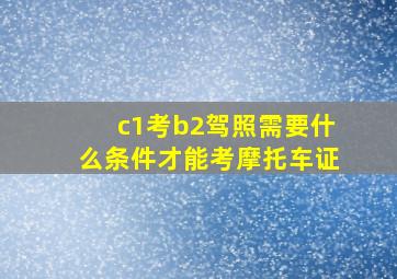 c1考b2驾照需要什么条件才能考摩托车证