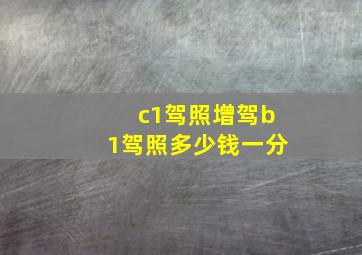 c1驾照增驾b1驾照多少钱一分