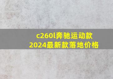 c260l奔驰运动款2024最新款落地价格