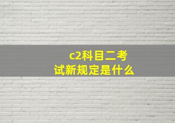 c2科目二考试新规定是什么