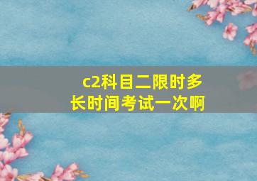 c2科目二限时多长时间考试一次啊