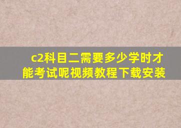 c2科目二需要多少学时才能考试呢视频教程下载安装