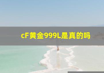 cF黄金999L是真的吗