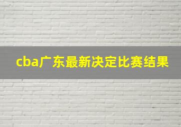 cba广东最新决定比赛结果