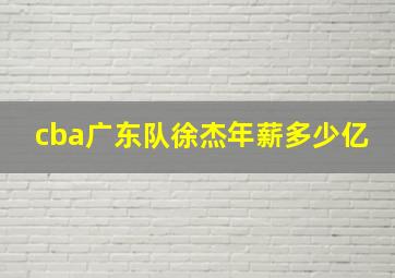 cba广东队徐杰年薪多少亿