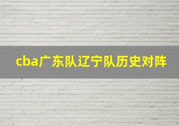 cba广东队辽宁队历史对阵