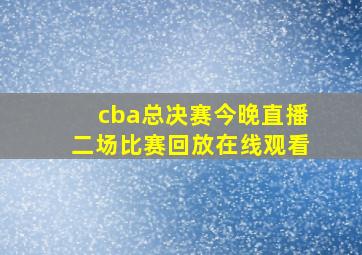 cba总决赛今晚直播二场比赛回放在线观看