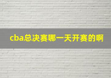 cba总决赛哪一天开赛的啊