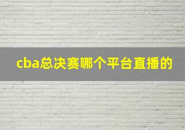 cba总决赛哪个平台直播的