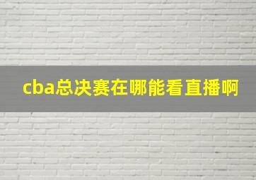 cba总决赛在哪能看直播啊