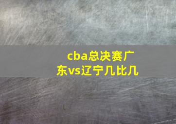 cba总决赛广东vs辽宁几比几