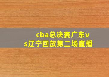 cba总决赛广东vs辽宁回放第二场直播