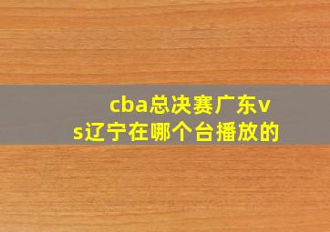 cba总决赛广东vs辽宁在哪个台播放的