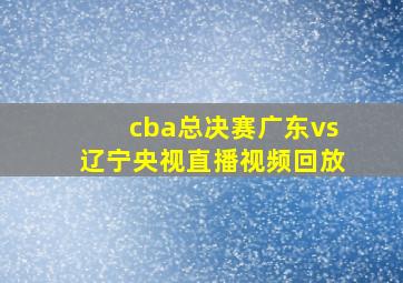 cba总决赛广东vs辽宁央视直播视频回放