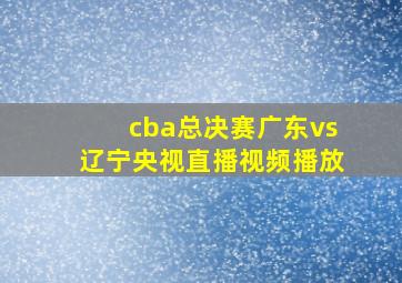 cba总决赛广东vs辽宁央视直播视频播放