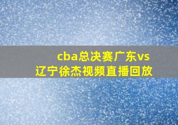 cba总决赛广东vs辽宁徐杰视频直播回放