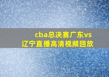 cba总决赛广东vs辽宁直播高清视频回放