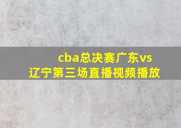 cba总决赛广东vs辽宁第三场直播视频播放