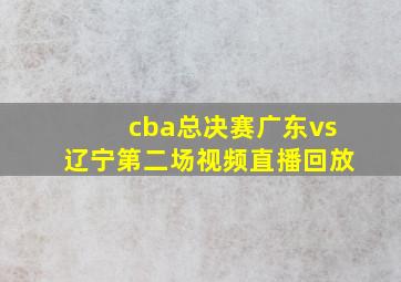 cba总决赛广东vs辽宁第二场视频直播回放