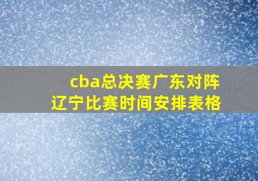 cba总决赛广东对阵辽宁比赛时间安排表格