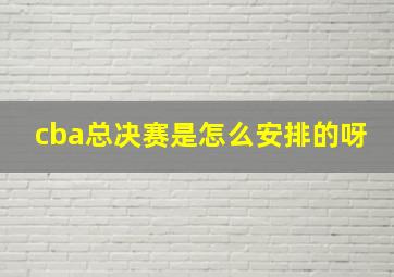 cba总决赛是怎么安排的呀