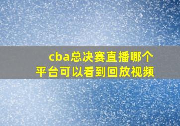 cba总决赛直播哪个平台可以看到回放视频