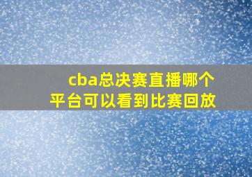 cba总决赛直播哪个平台可以看到比赛回放