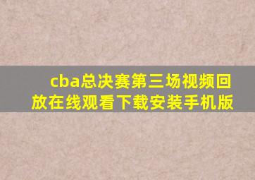 cba总决赛第三场视频回放在线观看下载安装手机版