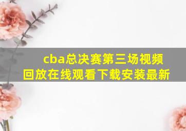 cba总决赛第三场视频回放在线观看下载安装最新