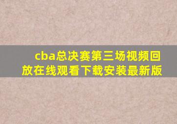 cba总决赛第三场视频回放在线观看下载安装最新版