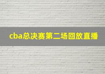 cba总决赛第二场回放直播