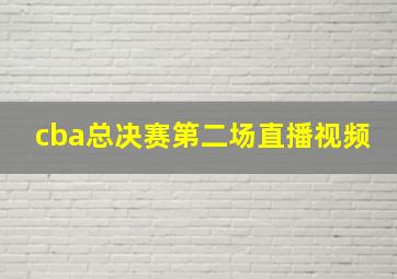 cba总决赛第二场直播视频